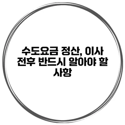 수도요금 정산, 이사 전후 반드시 알아야 할 사항