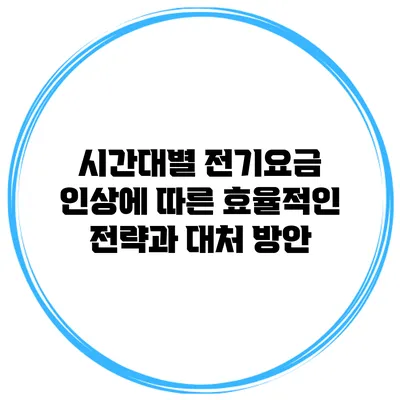 시간대별 전기요금 인상에 따른 효율적인 전략과 대처 방안
