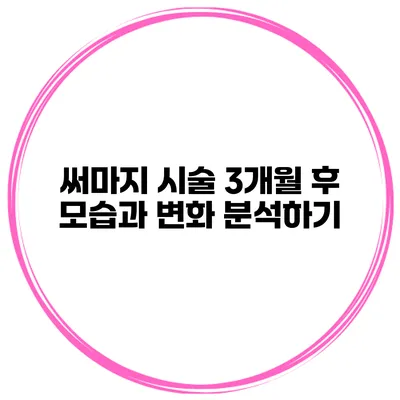 써마지 시술 3개월 후 모습과 변화 분석하기