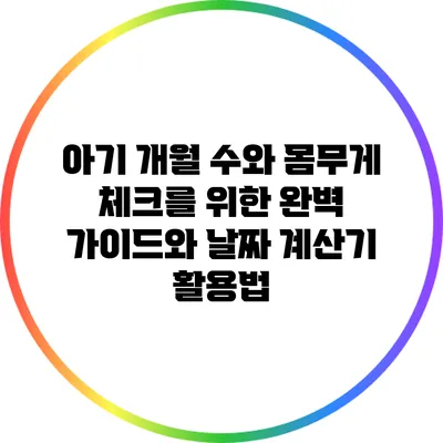 아기 개월 수와 몸무게 체크를 위한 완벽 가이드와 날짜 계산기 활용법