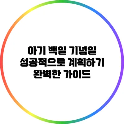 아기 백일 기념일 성공적으로 계획하기: 완벽한 가이드