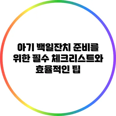 아기 백일잔치 준비를 위한 필수 체크리스트와 효율적인 팁