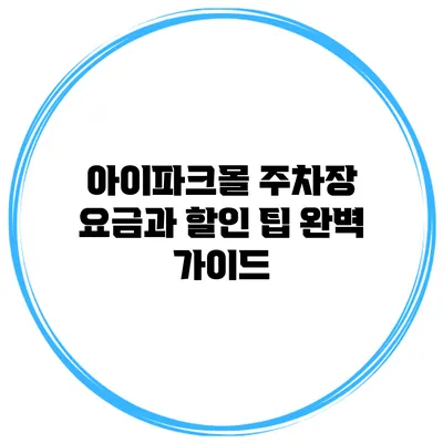 아이파크몰 주차장 요금과 할인 팁 완벽 가이드