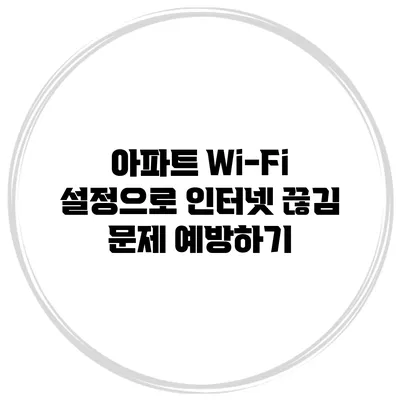아파트 Wi-Fi 설정으로 인터넷 끊김 문제 예방하기