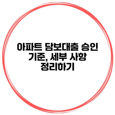 아파트 담보대출 승인 기준, 세부 사항 정리하기