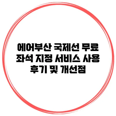 에어부산 국제선 무료 좌석 지정 서비스 사용 후기 및 개선점