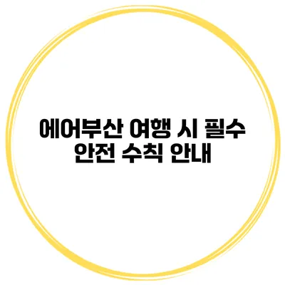 에어부산 여행 시 필수 안전 수칙 안내