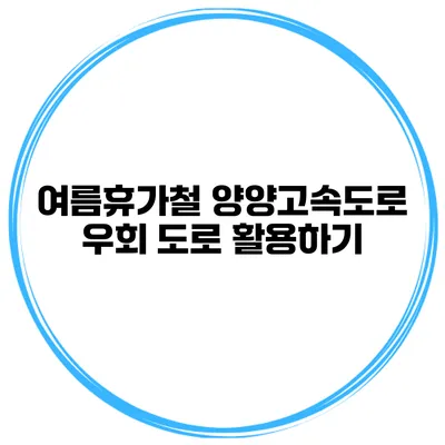 여름휴가철 양양고속도로 우회 도로 활용하기