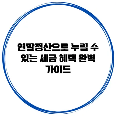 연말정산으로 누릴 수 있는 세금 혜택 완벽 가이드