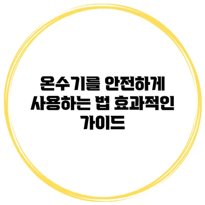 온수기를 안전하게 사용하는 법: 효과적인 가이드