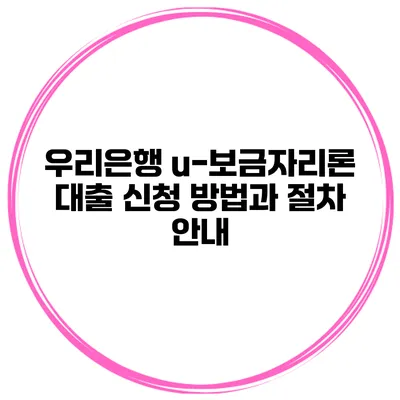 우리은행 u-보금자리론 대출 신청 방법과 절차 안내