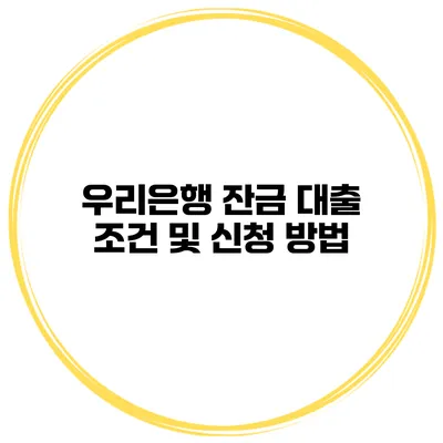 우리은행 잔금 대출 조건 및 신청 방법