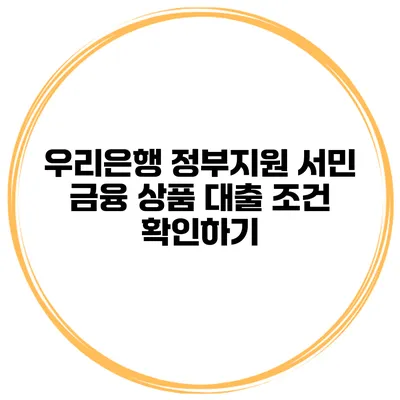 우리은행 정부지원 서민 금융 상품 대출 조건 확인하기