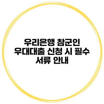 우리은행 참군인 우대대출 신청 시 필수 서류 안내
