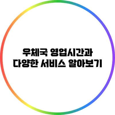 우체국 영업시간과 다양한 서비스 알아보기