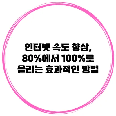 인터넷 속도 향상, 80%에서 100%로 올리는 효과적인 방법