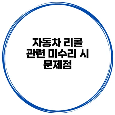 자동차 리콜 관련 미수리 시 문제점