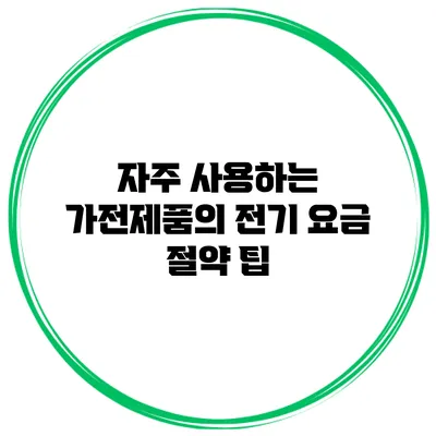 자주 사용하는 가전제품의 전기 요금 절약 팁