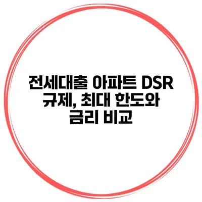 전세대출 아파트 DSR 규제, 최대 한도와 금리 비교