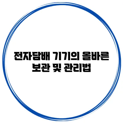전자담배 기기의 올바른 보관 및 관리법