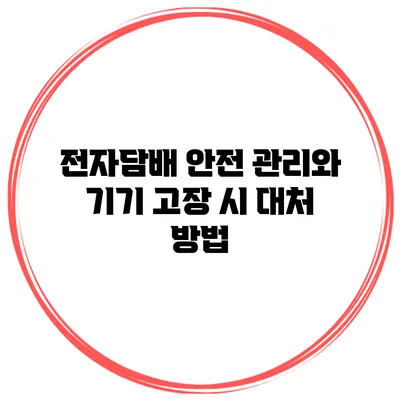 전자담배 안전 관리와 기기 고장 시 대처 방법