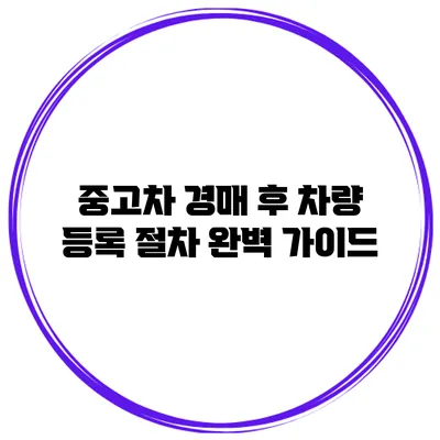 중고차 경매 후 차량 등록 절차 완벽 가이드