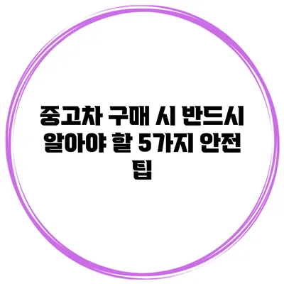 중고차 구매 시 반드시 알아야 할 5가지 안전 팁