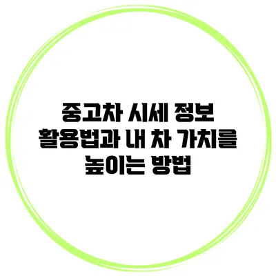 중고차 시세 정보 활용법과 내 차 가치를 높이는 방법