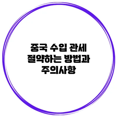 중국 수입 관세 절약하는 방법과 주의사항