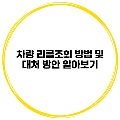 차량 리콜조회 방법 및 대처 방안 알아보기