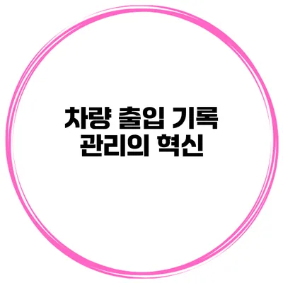 차량 출입 기록 관리의 혁신