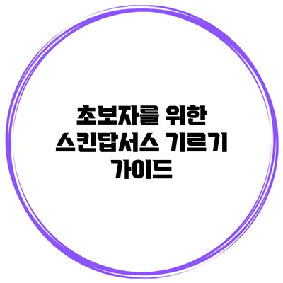 초보자를 위한 스킨답서스 기르기 가이드