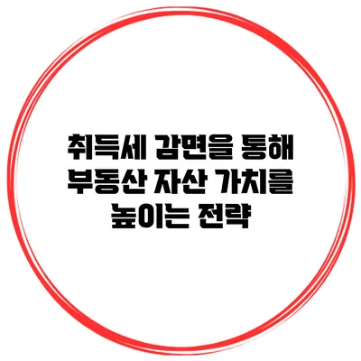취득세 감면을 통해 부동산 자산 가치를 높이는 전략