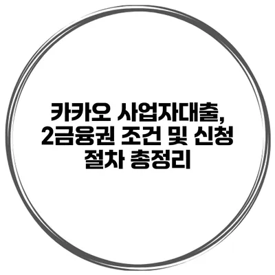 카카오 사업자대출, 2금융권 조건 및 신청 절차 총정리
