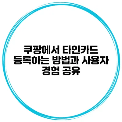 쿠팡에서 타인카드 등록하는 방법과 사용자 경험 공유