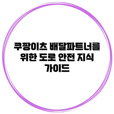 쿠팡이츠 배달파트너를 위한 도로 안전 지식 가이드