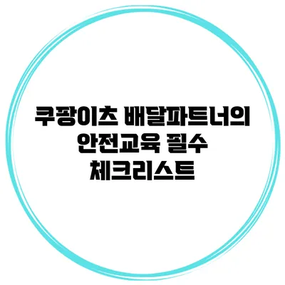 쿠팡이츠 배달파트너의 안전교육 필수 체크리스트