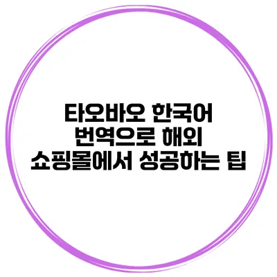 타오바오 한국어 번역으로 해외 쇼핑몰에서 성공하는 팁