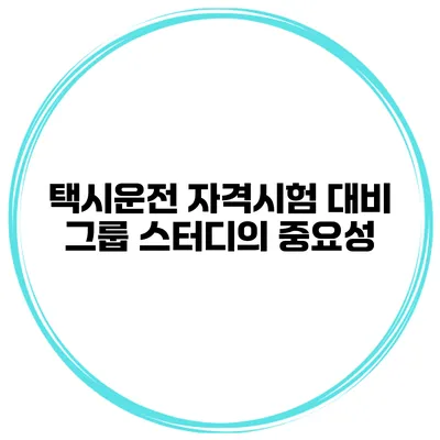 택시운전 자격시험 대비 그룹 스터디의 중요성