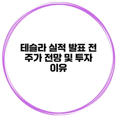 테슬라 실적 발표 전 주가 전망 및 투자 이유