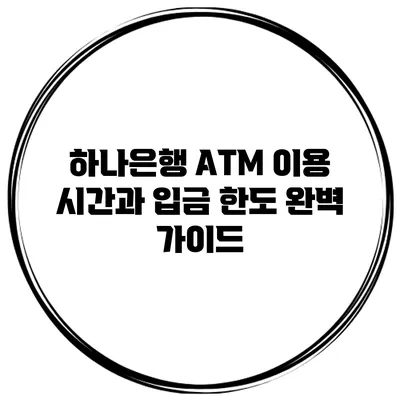 하나은행 ATM 이용 시간과 입금 한도 완벽 가이드