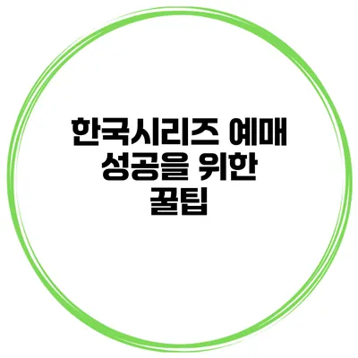 한국시리즈 예매 성공을 위한 꿀팁