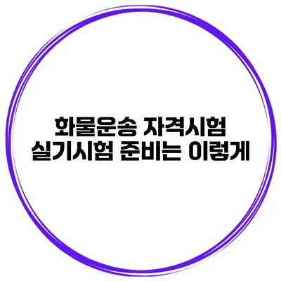 화물운송 자격시험 실기시험 준비는 이렇게