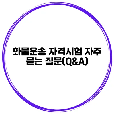 화물운송 자격시험 자주 묻는 질문(Q&A)