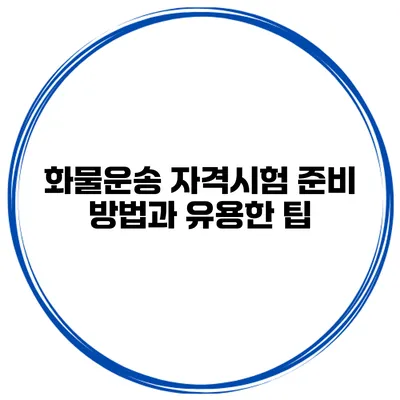 화물운송 자격시험 준비 방법과 유용한 팁