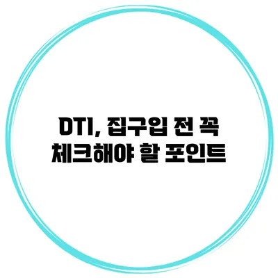 DTI, 집구입 전 꼭 체크해야 할 포인트