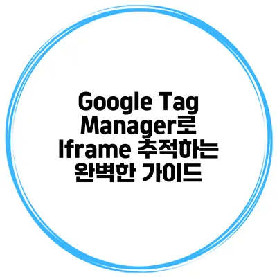 Google Tag Manager로 Iframe 추적하는 완벽한 가이드