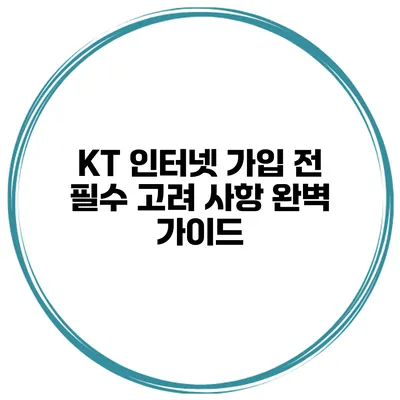 KT 인터넷 가입 전 필수 고려 사항 완벽 가이드