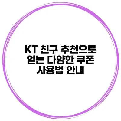 KT 친구 추천으로 얻는 다양한 쿠폰 사용법 안내