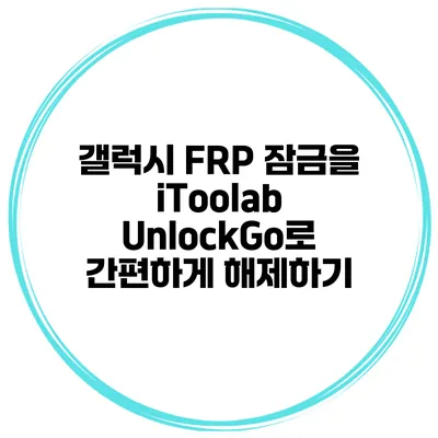 갤럭시 FRP 잠금을 iToolab UnlockGo로 간편하게 해제하기